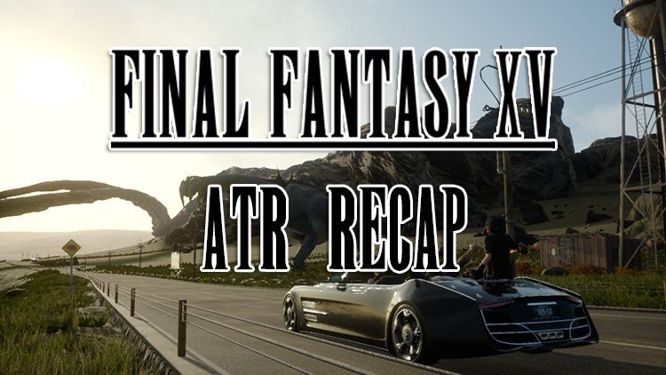 ffxv atr recap