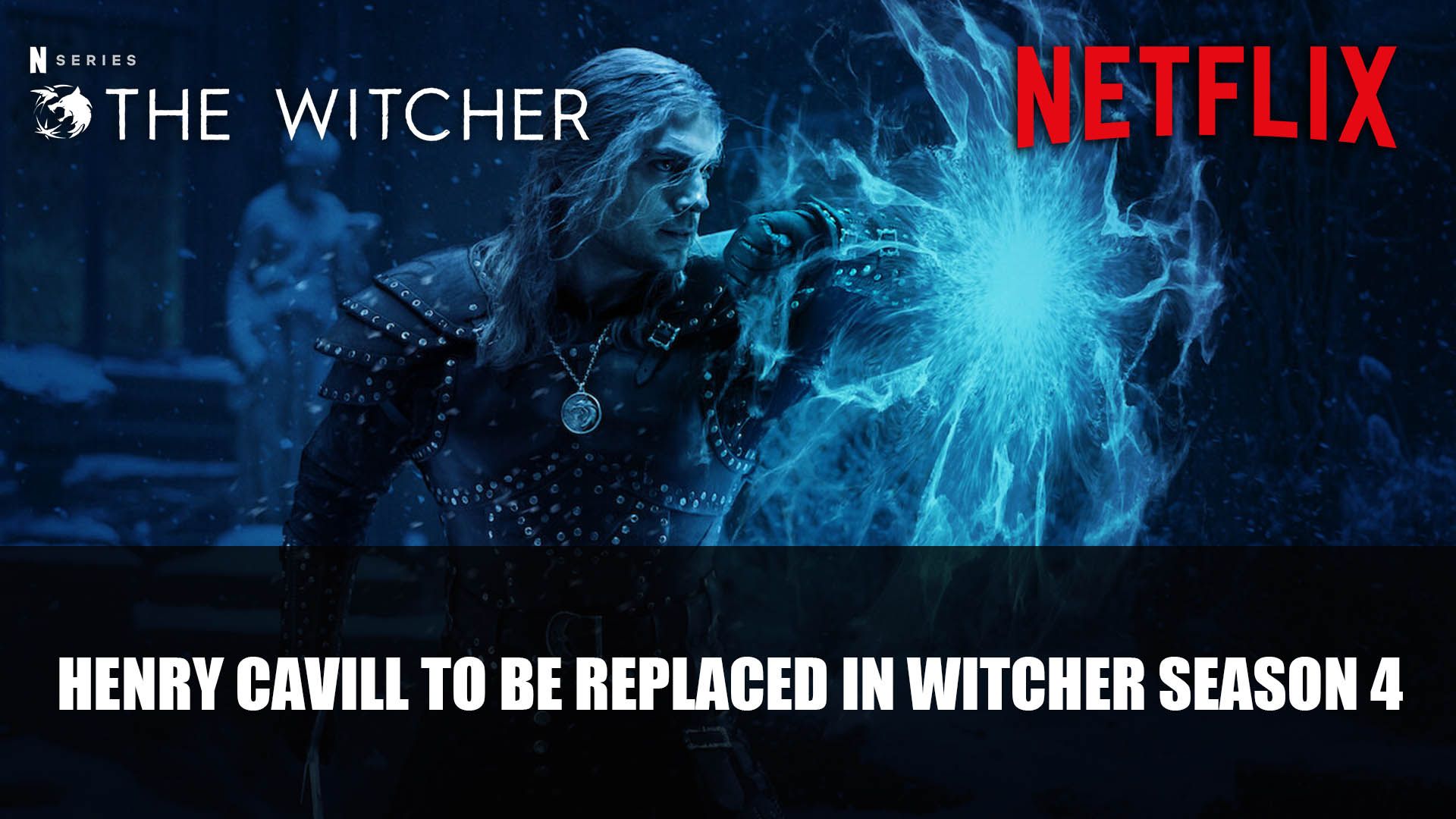 Witcher Netflix Henry Cavill to be Replaced Season 4