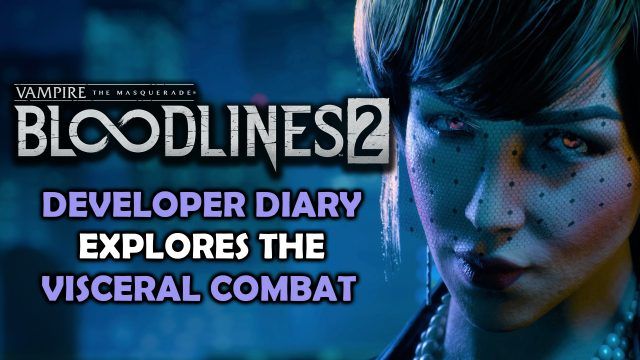 Vampire: The Masquerade – Bloodlines 2 Developer Diary Talks Visceral Combat